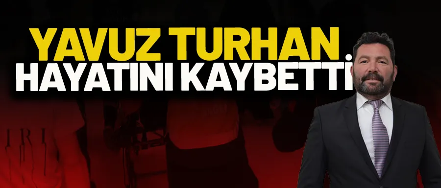 Yavuz Turhan hayatını kaybetti!